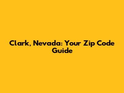 Clark, Nevada: Your Zip Code Guide
