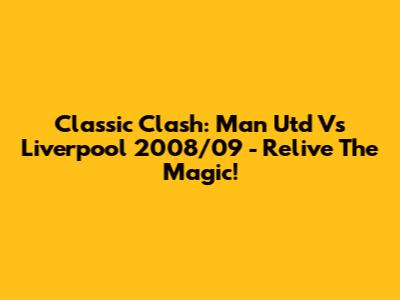 Classic Clash: Man Utd Vs Liverpool 2008/09 - Relive The Magic!