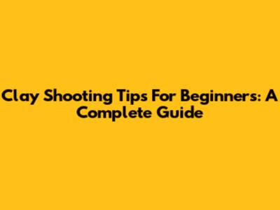Clay Shooting Tips For Beginners: A Complete Guide