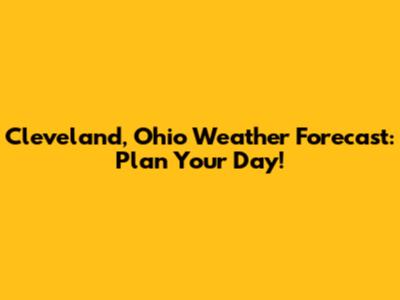 Cleveland, Ohio Weather Forecast: Plan Your Day!