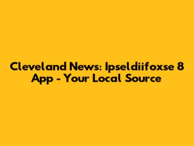 Cleveland News: Ipseldiifoxse 8 App - Your Local Source