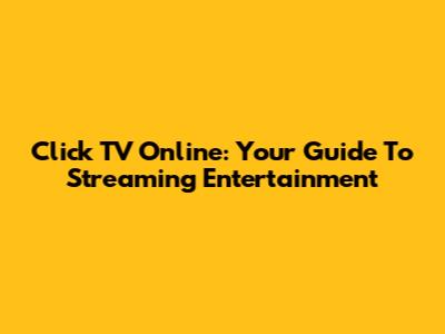 Click TV Online: Your Guide To Streaming Entertainment
