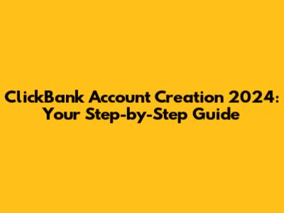 ClickBank Account Creation 2024: Your Step-by-Step Guide