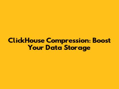 ClickHouse Compression: Boost Your Data Storage