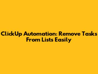 ClickUp Automation: Remove Tasks From Lists Easily