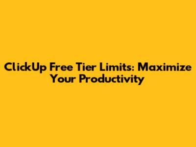 ClickUp Free Tier Limits: Maximize Your Productivity