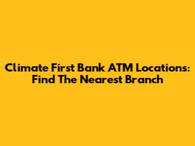 Climate First Bank ATM Locations: Find The Nearest Branch