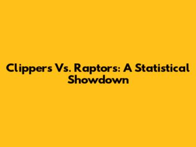 Clippers Vs. Raptors: A Statistical Showdown