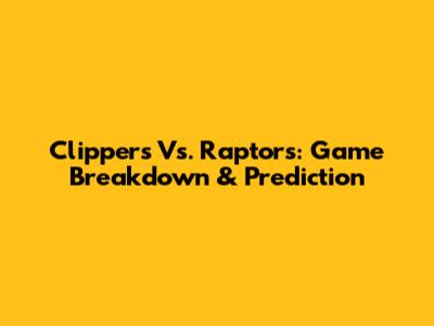 Clippers Vs. Raptors: Game Breakdown & Prediction