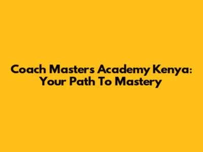 Coach Masters Academy Kenya: Your Path To Mastery