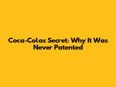 Coca-Cola's Secret: Why It Was Never Patented