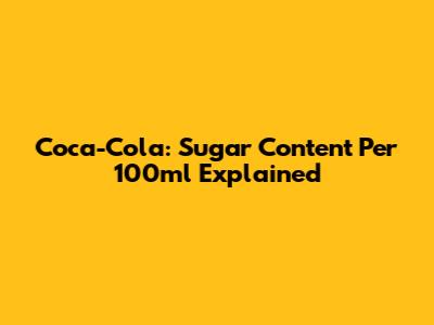 Coca-Cola: Sugar Content Per 100ml Explained
