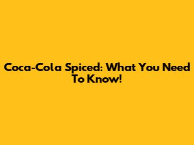 Coca-Cola Spiced: What You Need To Know!