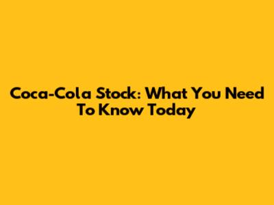 Coca-Cola Stock: What You Need To Know Today