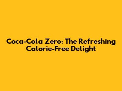 Coca-Cola Zero: The Refreshing Calorie-Free Delight
