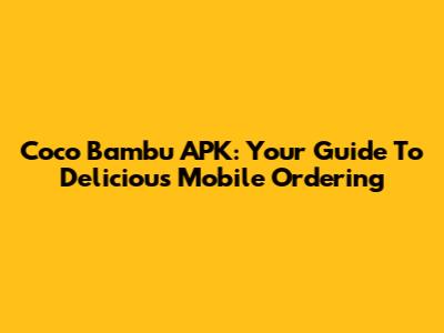Coco Bambu APK: Your Guide To Delicious Mobile Ordering