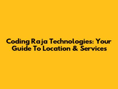 Coding Raja Technologies: Your Guide To Location & Services