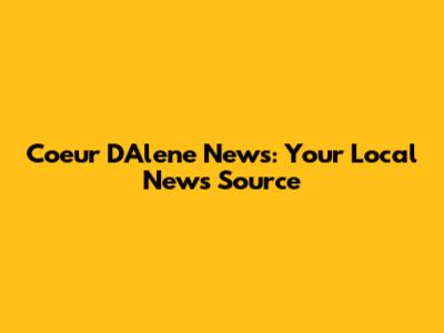 Coeur D'Alene News: Your Local News Source