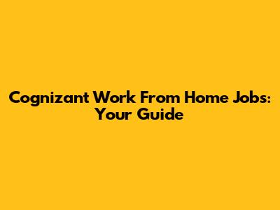 Cognizant Work From Home Jobs: Your Guide