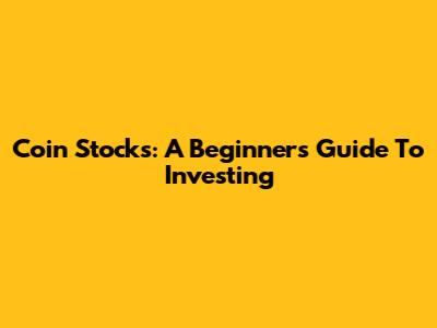 Coin Stocks: A Beginner's Guide To Investing