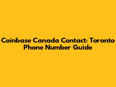 Coinbase Canada Contact: Toronto Phone Number Guide