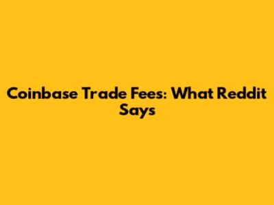 Coinbase Trade Fees: What Reddit Says