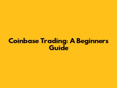 Coinbase Trading: A Beginner's Guide