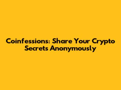 Coinfessions: Share Your Crypto Secrets Anonymously