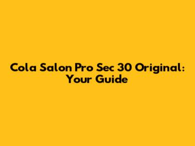 Cola Salon Pro Sec 30 Original: Your Guide