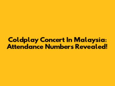 Coldplay Concert In Malaysia: Attendance Numbers Revealed!