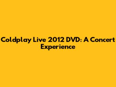 Coldplay Live 2012 DVD: A Concert Experience
