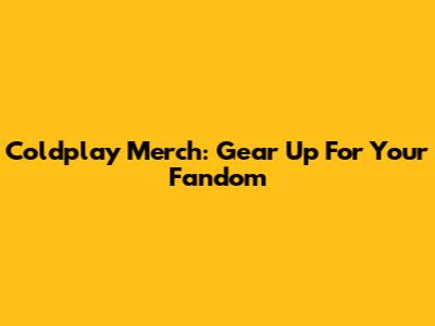 Coldplay Merch: Gear Up For Your Fandom