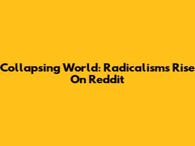 Collapsing World: Radicalism's Rise On Reddit
