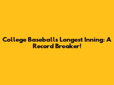 College Baseball's Longest Inning: A Record Breaker!