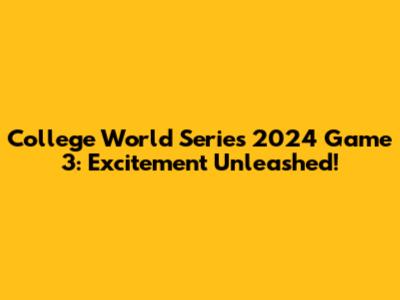 College World Series 2024 Game 3: Excitement Unleashed!