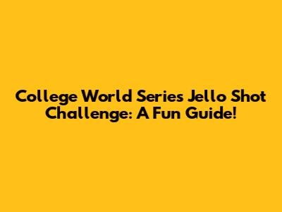 College World Series Jello Shot Challenge: A Fun Guide!