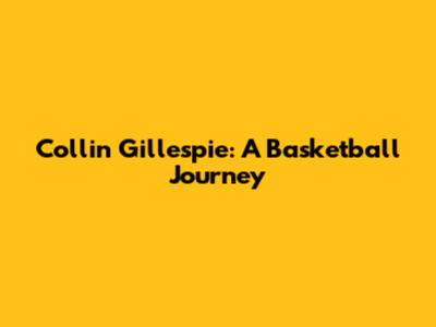 Collin Gillespie: A Basketball Journey