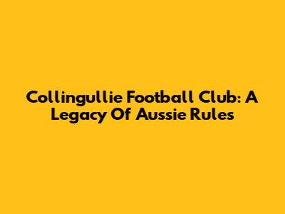 Collingullie Football Club: A Legacy Of Aussie Rules