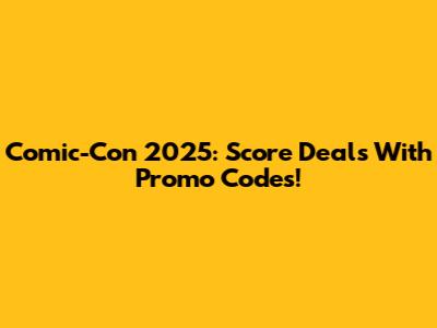 Comic-Con 2025: Score Deals With Promo Codes!