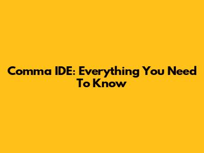 Comma IDE: Everything You Need To Know