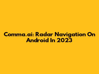 Comma.ai: Radar Navigation On Android In 2023