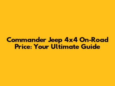 Commander Jeep 4x4 On-Road Price: Your Ultimate Guide