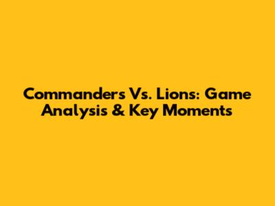 Commanders Vs. Lions: Game Analysis & Key Moments