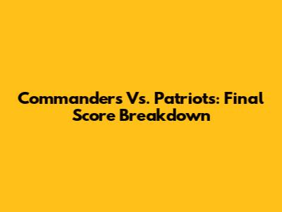 Commanders Vs. Patriots: Final Score Breakdown