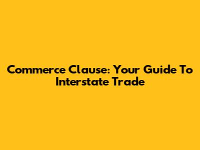 Commerce Clause: Your Guide To Interstate Trade
