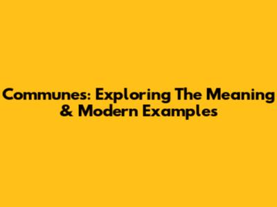 Communes: Exploring The Meaning & Modern Examples