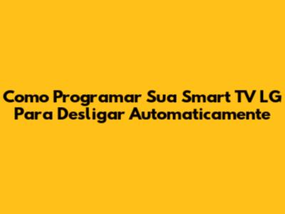 Como Programar Sua Smart TV LG Para Desligar Automaticamente