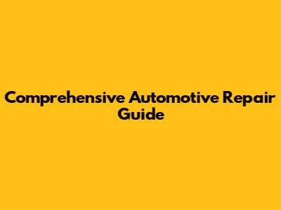 Comprehensive Automotive Repair Guide