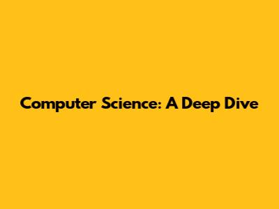 Computer Science: A Deep Dive