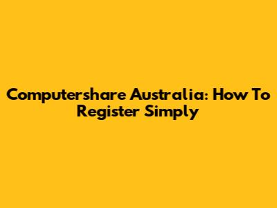 Computershare Australia: How To Register Simply